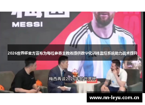 2026世界杯官方宣布为每位参赛主教练提供数字化训练监控系统助力战术提升