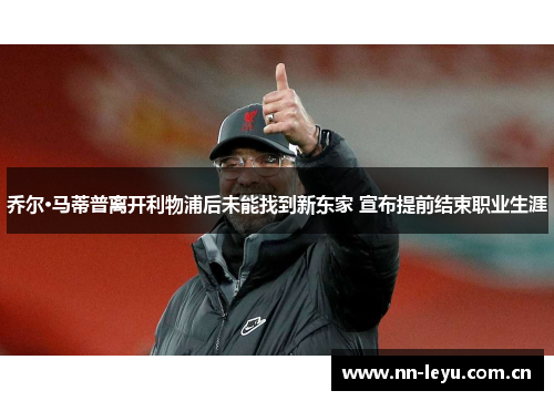 乔尔·马蒂普离开利物浦后未能找到新东家 宣布提前结束职业生涯