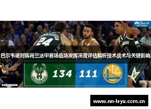 巴尔韦德对阵荷兰法甲赛场临场发挥深度评估解析技术战术与关键影响